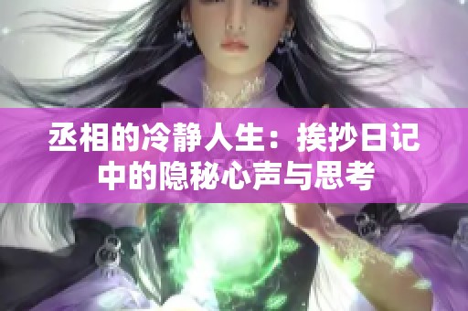 丞相的冷静人生：挨抄日记中的隐秘心声与思考