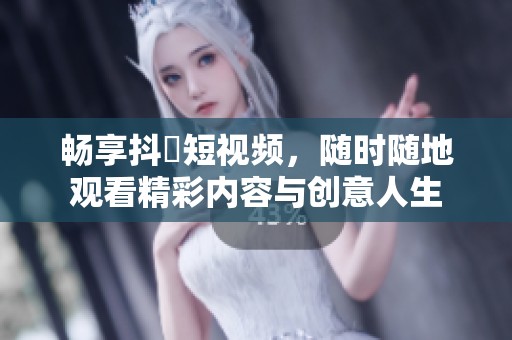 畅享抖抈短视频，随时随地观看精彩内容与创意人生