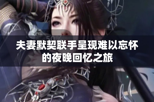 夫妻默契联手呈现难以忘怀的夜晚回忆之旅