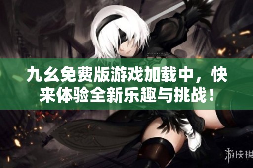 九幺免费版游戏加载中，快来体验全新乐趣与挑战！