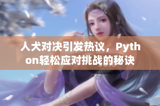 人犬对决引发热议，Python轻松应对挑战的秘诀