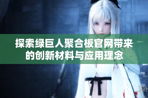 探索绿巨人聚合板官网带来的创新材料与应用理念