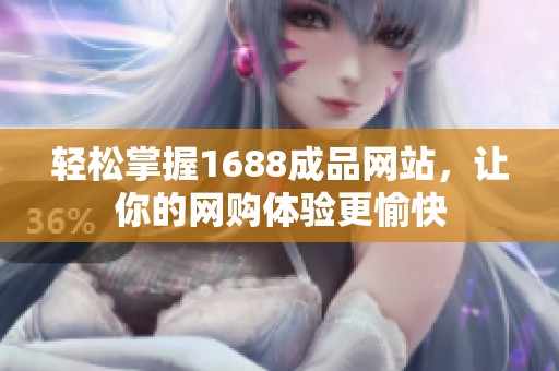 轻松掌握1688成品网站，让你的网购体验更愉快