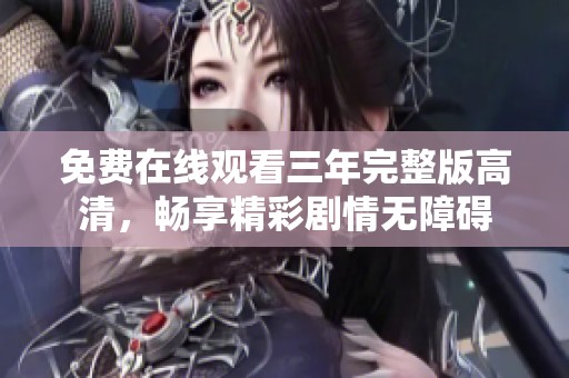 免费在线观看三年完整版高清，畅享精彩剧情无障碍