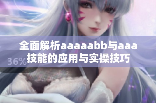 全面解析aaaaabb与aaa技能的应用与实操技巧