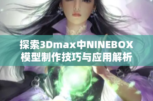 探索3Dmax中NINEBOX模型制作技巧与应用解析