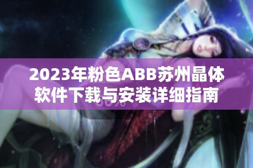 2023年粉色ABB苏州晶体软件下载与安装详细指南