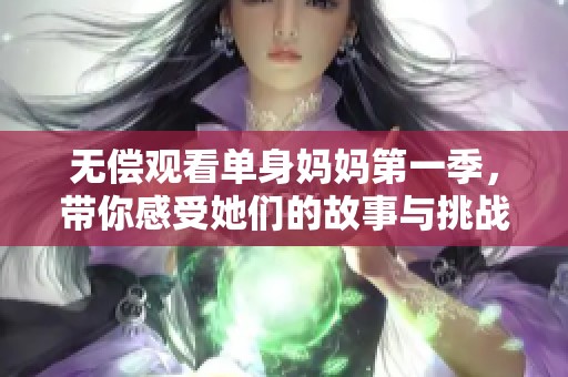 无偿观看单身妈妈第一季，带你感受她们的故事与挑战