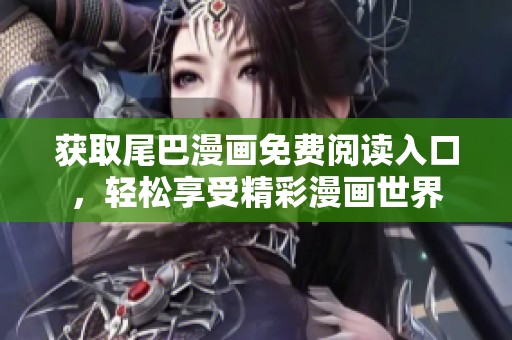 获取尾巴漫画免费阅读入口，轻松享受精彩漫画世界