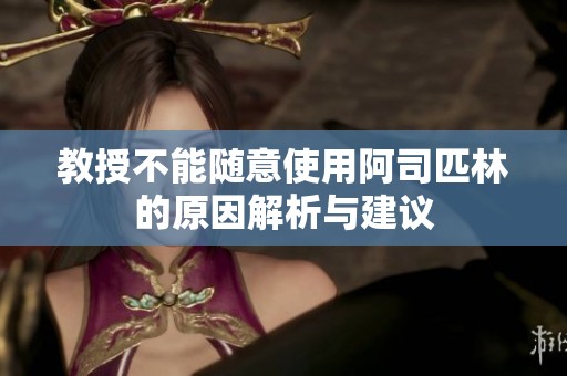 教授不能随意使用阿司匹林的原因解析与建议