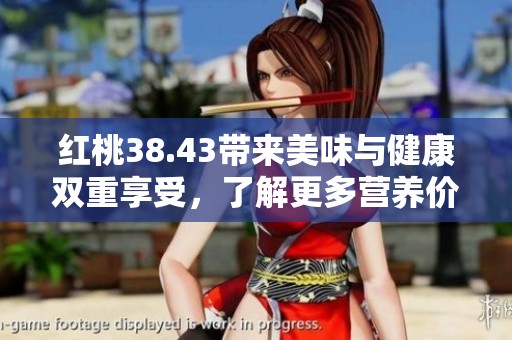 红桃38.43带来美味与健康双重享受，了解更多营养价值