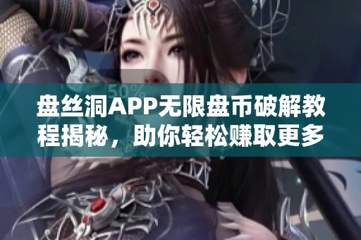 盘丝洞APP无限盘币破解教程揭秘，助你轻松赚取更多收益
