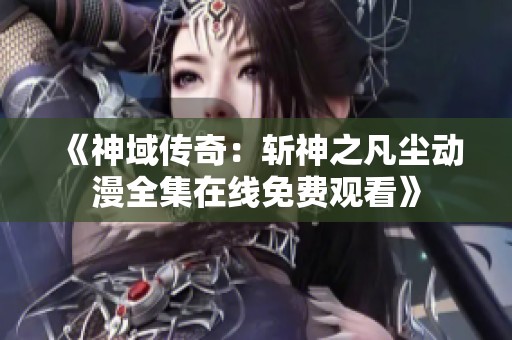 《神域传奇：斩神之凡尘动漫全集在线免费观看》
