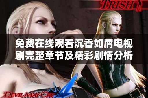 免费在线观看沉香如屑电视剧完整章节及精彩剧情分析