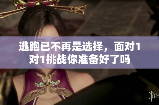 逃跑已不再是选择，面对1对1挑战你准备好了吗