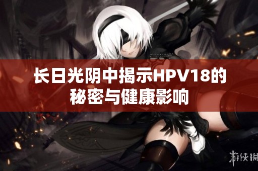 长日光阴中揭示HPV18的秘密与健康影响
