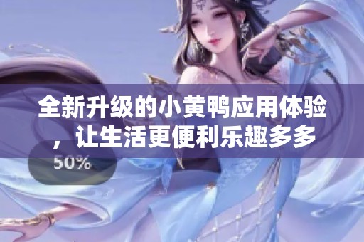 全新升级的小黄鸭应用体验，让生活更便利乐趣多多