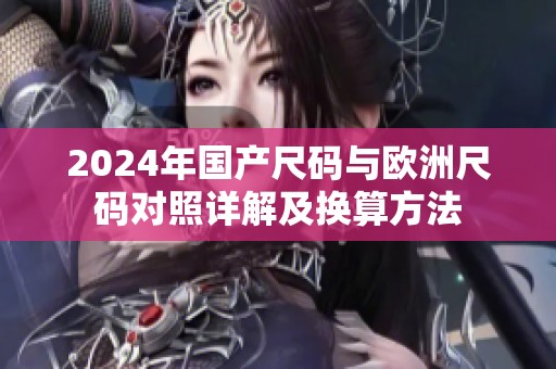2024年国产尺码与欧洲尺码对照详解及换算方法
