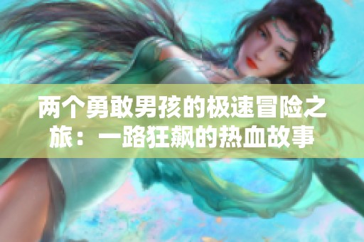 两个勇敢男孩的极速冒险之旅：一路狂飙的热血故事