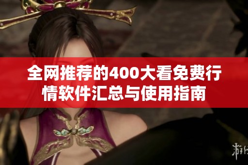 全网推荐的400大看免费行情软件汇总与使用指南