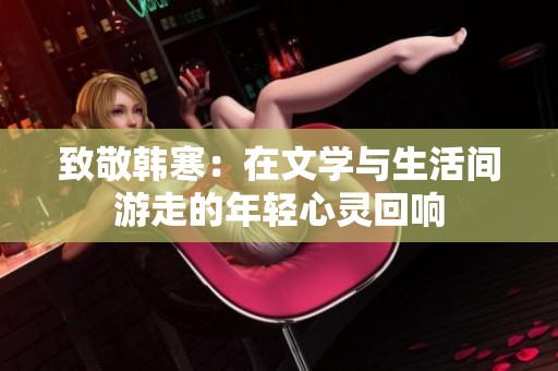 致敬韩寒：在文学与生活间游走的年轻心灵回响