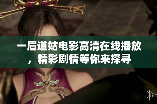 一眉道姑电影高清在线播放，精彩剧情等你来探寻