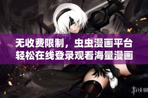 无收费限制，虫虫漫画平台轻松在线登录观看海量漫画