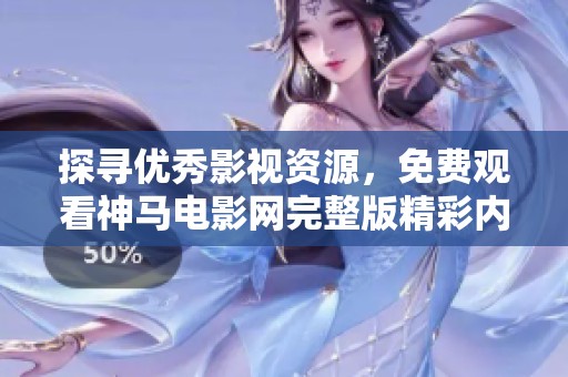 探寻优秀影视资源，免费观看神马电影网完整版精彩内容