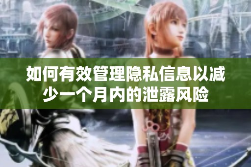 如何有效管理隐私信息以减少一个月内的泄露风险