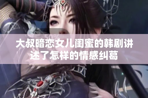 大叔暗恋女儿闺蜜的韩剧讲述了怎样的情感纠葛