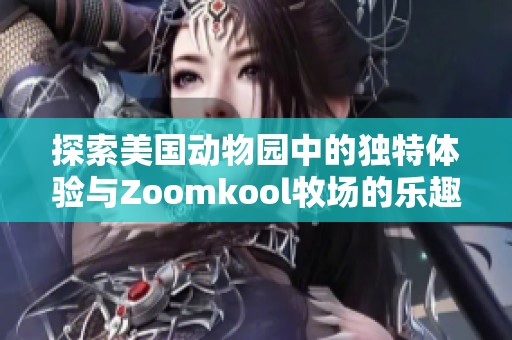 探索美国动物园中的独特体验与Zoomkool牧场的乐趣