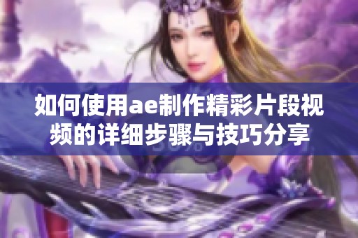 如何使用ae制作精彩片段视频的详细步骤与技巧分享