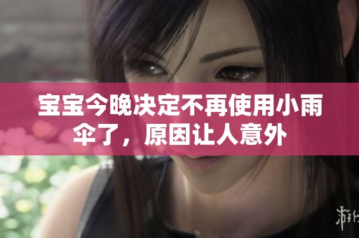 宝宝今晚决定不再使用小雨伞了，原因让人意外
