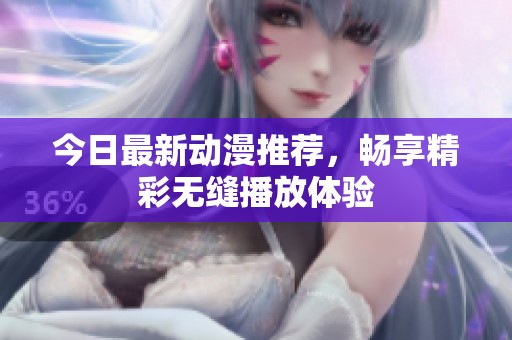 今日最新动漫推荐，畅享精彩无缝播放体验