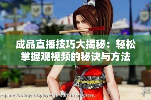 成品直播技巧大揭秘：轻松掌握观视频的秘诀与方法