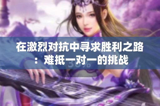 在激烈对抗中寻求胜利之路：难抵一对一的挑战
