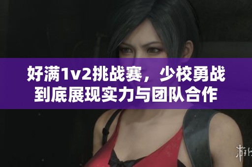 好满1v2挑战赛，少校勇战到底展现实力与团队合作
