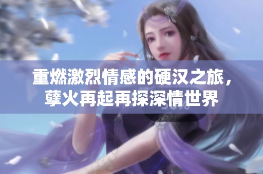 重燃激烈情感的硬汉之旅，孽火再起再探深情世界