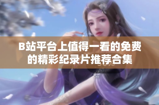 B站平台上值得一看的免费的精彩纪录片推荐合集