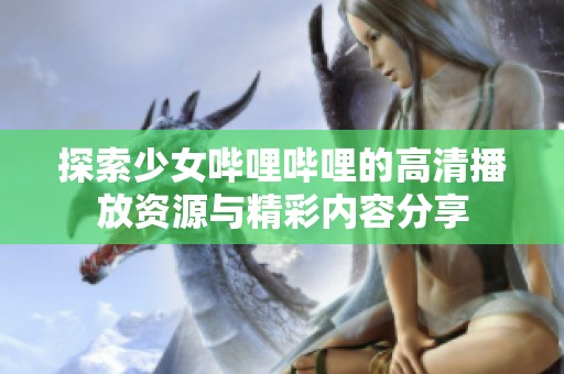 探索少女哔哩哔哩的高清播放资源与精彩内容分享