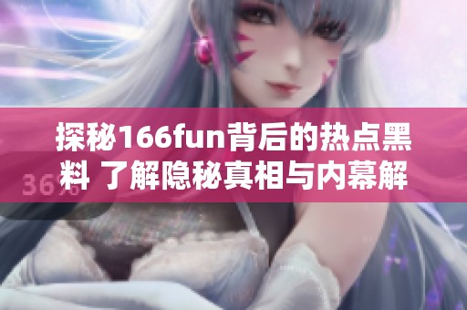 探秘166fun背后的热点黑料 了解隐秘真相与内幕解析
