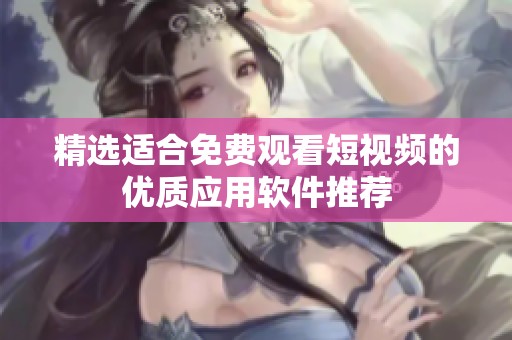 精选适合免费观看短视频的优质应用软件推荐