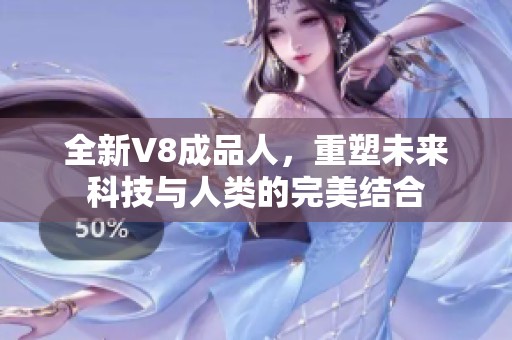 全新V8成品人，重塑未来科技与人类的完美结合
