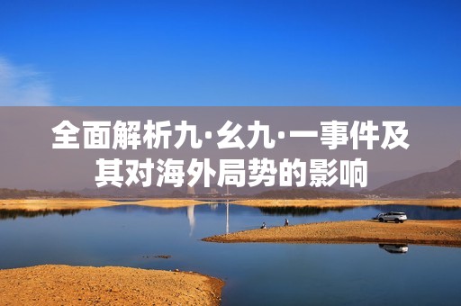 全面解析九·幺九·一事件及其对海外局势的影响