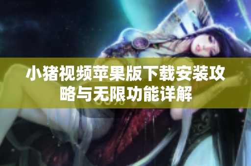 小猪视频苹果版下载安装攻略与无限功能详解