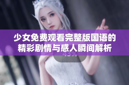 少女免费观看完整版国语的精彩剧情与感人瞬间解析