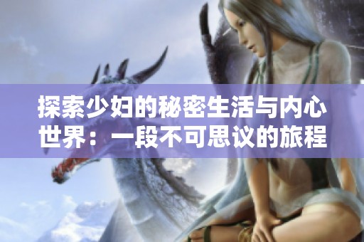 探索少妇的秘密生活与内心世界：一段不可思议的旅程