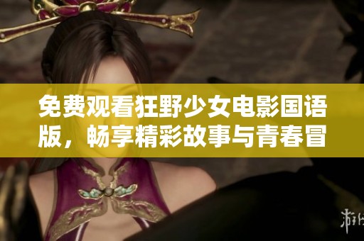 免费观看狂野少女电影国语版，畅享精彩故事与青春冒险