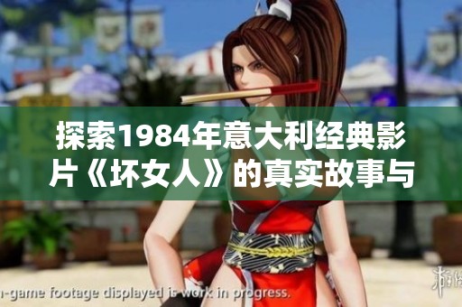 探索1984年意大利经典影片《坏女人》的真实故事与文化影响