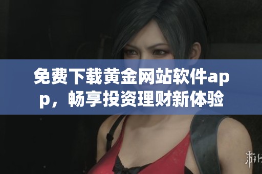 免费下载黄金网站软件app，畅享投资理财新体验